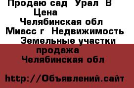 Продаю сад “Урал-2В“ › Цена ­ 90 000 - Челябинская обл., Миасс г. Недвижимость » Земельные участки продажа   . Челябинская обл.